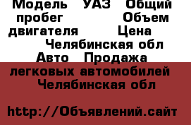  › Модель ­ УАЗ › Общий пробег ­ 58 000 › Объем двигателя ­ 75 › Цена ­ 58 000 - Челябинская обл. Авто » Продажа легковых автомобилей   . Челябинская обл.